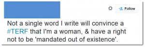 Screenshot of a tweet which reads: "Not a single word I write will convince a #TERF that I'm a woman, & have a right not to be 'mandated out of existence'."